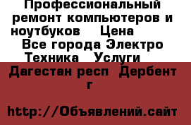 Профессиональный ремонт компьютеров и ноутбуков  › Цена ­ 400 - Все города Электро-Техника » Услуги   . Дагестан респ.,Дербент г.